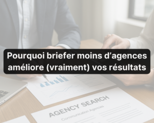 Pourquoi briefer moins d'agences améliore (vraiment) vos résultats