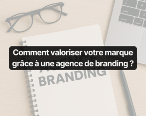 Comment valoriser votre marque grâce à une agence de branding ?